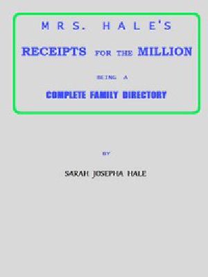 [Gutenberg 46254] • Mrs. Hale's Receipts for the Million / Containing Four Thousand Five Hundred and Forty-five Receipts, Facts, Directions, etc. in the Useful, Ornamental, and Domestic Arts